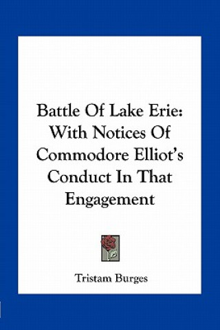 Kniha Battle of Lake Erie: With Notices of Commodore Elliot's Conduct in That Engagement Tristam Burges