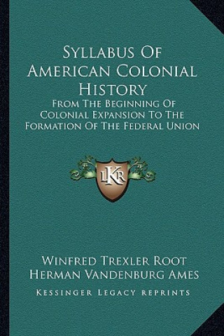 Könyv Syllabus Of American Colonial History: From The Beginning Of Colonial Expansion To The Formation Of The Federal Union Winfred Trexler Root