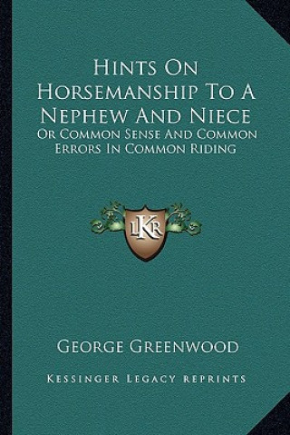 Buch Hints on Horsemanship to a Nephew and Niece: Or Common Sense and Common Errors in Common Riding or Common Sense and Common Errors in Common Riding George Greenwood