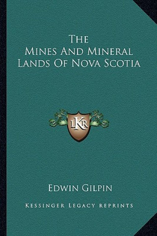 Carte The Mines and Mineral Lands of Nova Scotia the Mines and Mineral Lands of Nova Scotia Edwin Gilpin
