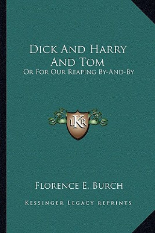 Книга Dick and Harry and Tom: Or for Our Reaping By-And-By Florence E. Burch