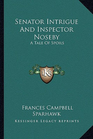 Knjiga Senator Intrigue and Inspector Noseby: A Tale of Spoils a Tale of Spoils Frances Campbell Sparhawk