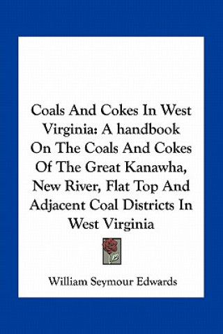 Книга Coals and Cokes in West Virginia: A Handbook on the Coals and Cokes of the Great Kanawha, New River, Flat Top and Adjacent Coal Districts in West Virg William Seymour Edwards