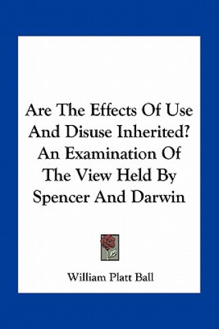 Carte Are the Effects of Use and Disuse Inherited? an Examination of the View Held by Spencer and Darwin William Platt Ball