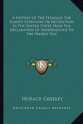 Kniha A History Of The Struggle For Slavery Extension Or Restriction In The United States From The Declaration Of Independence To The Present Day Horace Greeley