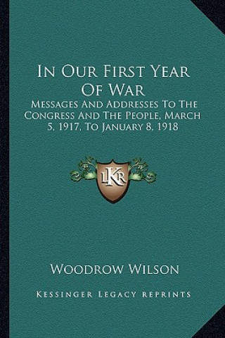 Książka In Our First Year of War in Our First Year of War: Messages and Addresses to the Congress and the People, Marchmessages and Addresses to the Congress Woodrow Wilson