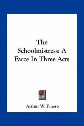 Kniha The Schoolmistress: A Farce in Three Acts Arthur W. Pinero