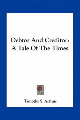 Buch Debtor and Creditor: A Tale of the Times T. S. Arthur