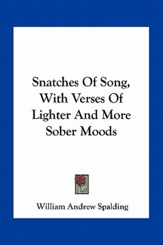 Книга Snatches of Song, with Verses of Lighter and More Sober Moods William Andrew Spalding