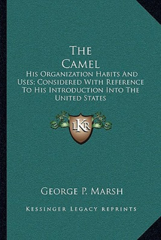 Kniha The Camel: His Organization Habits and Uses; Considered with Reference to His Introduction Into the United States George Perkins Marsh