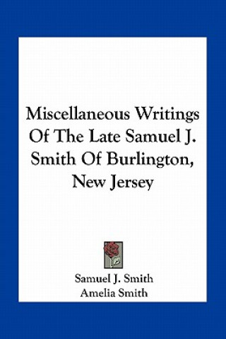 Kniha Miscellaneous Writings of the Late Samuel J. Smith of Burlington, New Jersey Samuel J. Smith