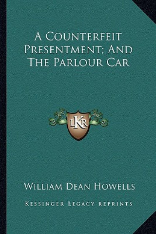 Książka A Counterfeit Presentment; And the Parlour Car a Counterfeit Presentment; And the Parlour Car William Dean Howells