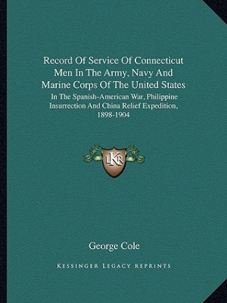 Kniha Record of Service of Connecticut Men in the Army, Navy and Marine Corps of the United States: In the Spanish-American War, Philippine Insurrection and George Cole