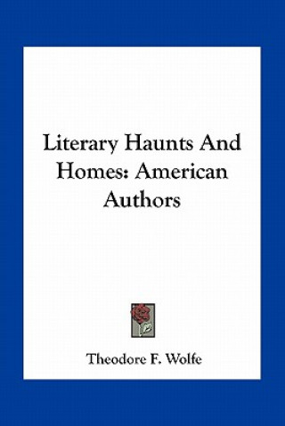 Knjiga Literary Haunts and Homes: American Authors Theodore F. Wolfe