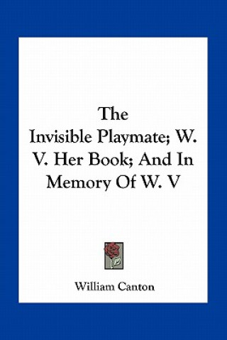 Kniha The Invisible Playmate; W. V. Her Book; And in Memory of W. V William Canton