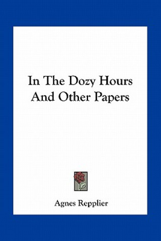 Kniha In the Dozy Hours and Other Papers Agnes Repplier