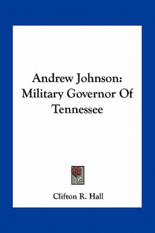 Carte Andrew Johnson: Military Governor of Tennessee Clifton R. Hall