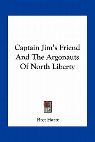 Kniha Captain Jim's Friend and the Argonauts of North Liberty Bret Harte