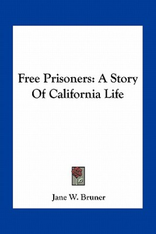 Könyv Free Prisoners: A Story Of California Life Jane W. Bruner