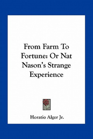 Kniha From Farm to Fortune: Or Nat Nason's Strange Experience Alger  Horatio  Jr.