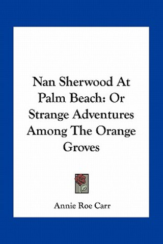 Carte Nan Sherwood at Palm Beach: Or Strange Adventures Among the Orange Groves Annie Roe Carr