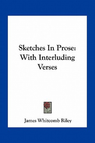 Kniha Sketches in Prose: With Interluding Verses James Whitcomb Riley