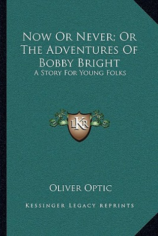 Kniha Now Or Never; Or The Adventures Of Bobby Bright: A Story For Young Folks Oliver Optic