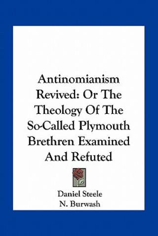 Kniha Antinomianism Revived: Or the Theology of the So-Called Plymouth Brethren Examined and Refuted Daniel Steele