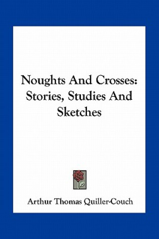 Carte Noughts And Crosses: Stories, Studies And Sketches Arthur Quiller-Couch