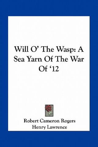 Könyv Will O' the Wasp: A Sea Yarn of the War of '12 Robert Cameron Rogers