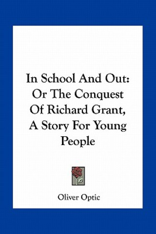 Kniha In School And Out: Or The Conquest Of Richard Grant, A Story For Young People Oliver Optic