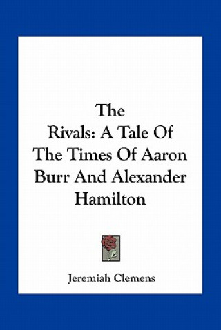 Kniha The Rivals: A Tale of the Times of Aaron Burr and Alexander Hamilton Jeremiah Clemens