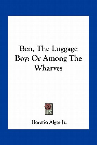 Kniha Ben, the Luggage Boy: Or Among the Wharves Alger  Horatio  Jr.