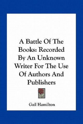 Carte A Battle of the Books: Recorded by an Unknown Writer for the Use of Authors and Publishers Gail Hamilton