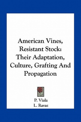 Книга American Vines, Resistant Stock: Their Adaptation, Culture, Grafting and Propagation P. Viala