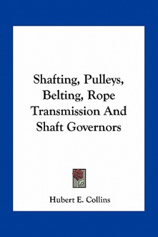 Książka Shafting, Pulleys, Belting, Rope Transmission and Shaft Governors Hubert E. Collins