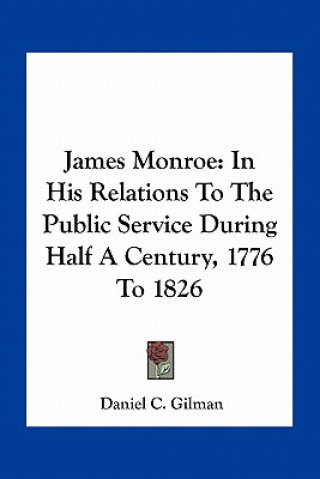 Buch James Monroe: In His Relations to the Public Service During Half a Century, 1776 to 1826 Daniel C. Gilman