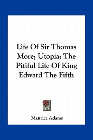 Buch Life of Sir Thomas More; Utopia; The Pitiful Life of King Edward the Fifth Maurice Adams