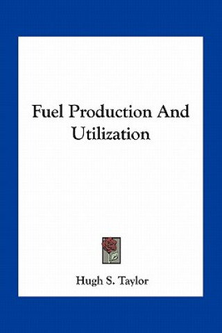 Kniha Fuel Production and Utilization Hugh S. Taylor
