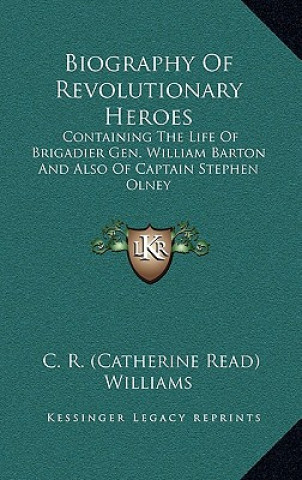 Книга Biography of Revolutionary Heroes: Containing the Life of Brigadier Gen. William Barton and Also of Captain Stephen Olney C. R. Williams