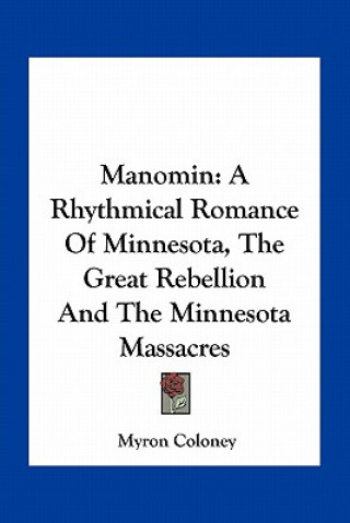 Kniha Manomin: A Rhythmical Romance of Minnesota, the Great Rebellion and the Minnesota Massacres Myron Coloney