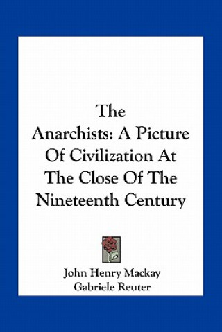 Книга The Anarchists: A Picture of Civilization at the Close of the Nineteenth Century John Henry MacKay