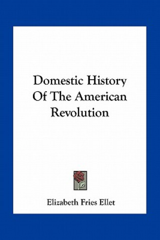 Kniha Domestic History Of The American Revolution Elizabeth Fries Ellet