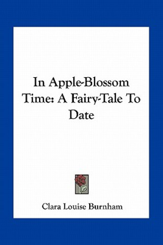 Könyv In Apple-Blossom Time: A Fairy-Tale to Date Clara Louise Burnham