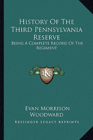 Kniha History of the Third Pennsylvania Reserve: Being a Complete Record of the Regiment Evan Morrison Woodward