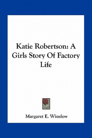 Książka Katie Robertson: A Girls Story Of Factory Life Margaret E. Winslow