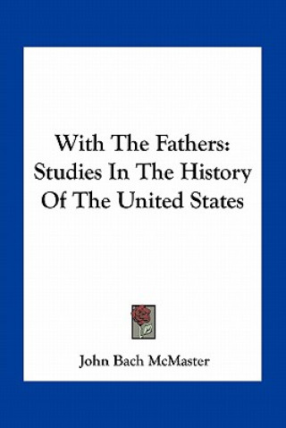 Knjiga With The Fathers: Studies In The History Of The United States John Bach McMaster