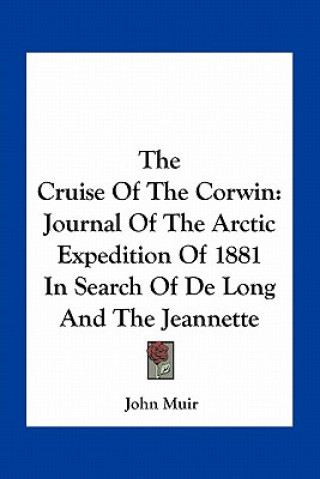 Kniha The Cruise of the Corwin: Journal of the Arctic Expedition of 1881 in Search of de Long and the Jeannette John Muir