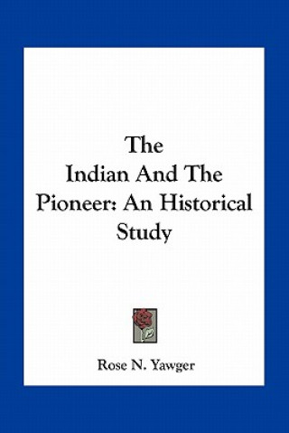 Книга The Indian and the Pioneer: An Historical Study Rose N. Yawger