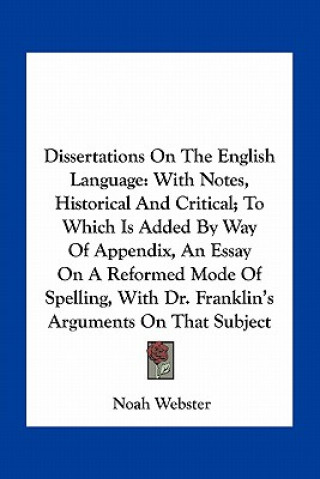 Książka Dissertations on the English Language: With Notes, Historical and Critical; To Which Is Added by Way of Appendix, an Essay on a Reformed Mode of Spell Noah Webster